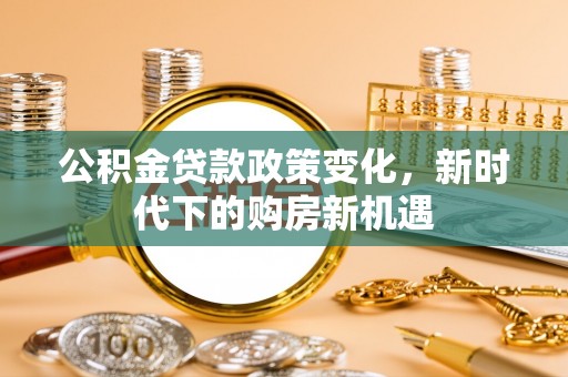 依兰公积金贷款政策变化，新时代下的购房新机遇