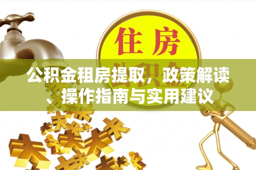 依兰公积金租房提取，政策解读、操作指南与实用建议
