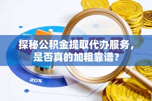 依兰探秘公积金提取代办服务，是否真的加粗靠谱？