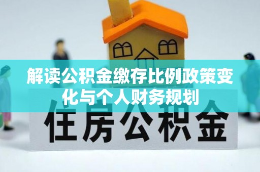 依兰解读公积金缴存比例政策变化与个人财务规划