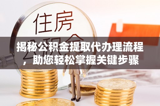 依兰揭秘公积金提取代办理流程，助您轻松掌握关键步骤