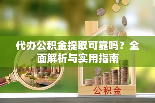 依兰代办公积金提取可靠吗？全面解析与实用指南