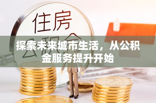 依兰探索未来城市生活，从公积金服务提升开始