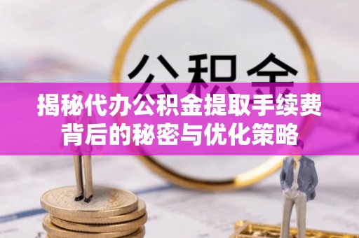 依兰揭秘代办公积金提取手续费背后的秘密与优化策略