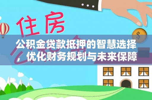 依兰公积金贷款抵押的智慧选择，优化财务规划与未来保障