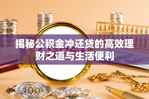 依兰揭秘公积金冲还贷的高效理财之道与生活便利