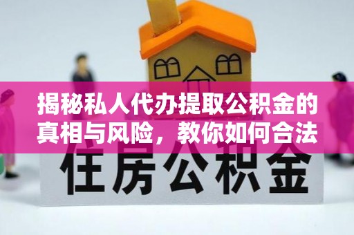 依兰揭秘私人代办提取公积金的真相与风险，教你如何合法高效操作