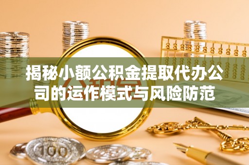 依兰揭秘小额公积金提取代办公司的运作模式与风险防范