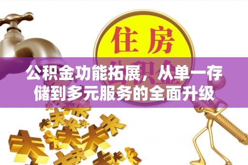 依兰公积金功能拓展，从单一存储到多元服务的全面升级
