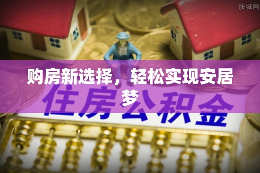 依兰购房新选择，轻松实现安居梦