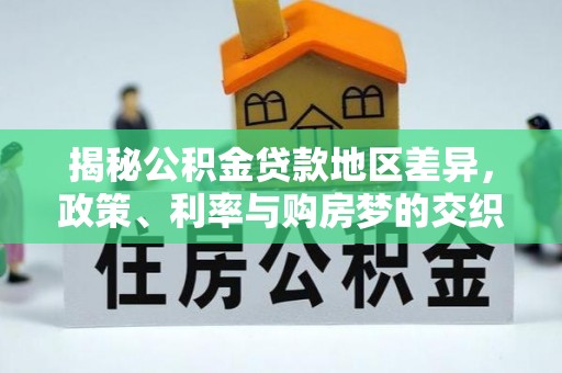 依兰揭秘公积金贷款地区差异，政策、利率与购房梦的交织