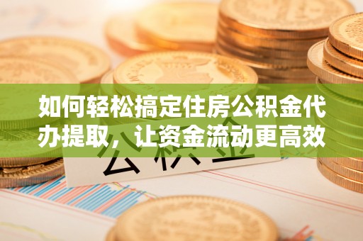 依兰如何轻松搞定住房公积金代办提取，让资金流动更高效