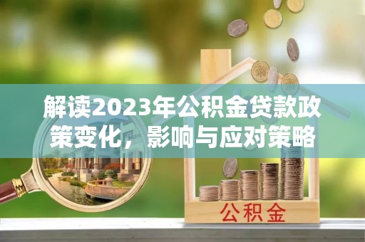 依兰解读2023年公积金贷款政策变化，影响与应对策略
