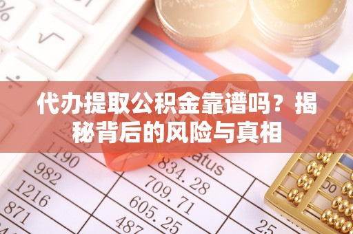 依兰代办提取公积金靠谱吗？揭秘背后的风险与真相