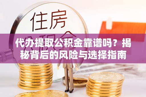 依兰代办提取公积金靠谱吗？揭秘背后的风险与选择指南
