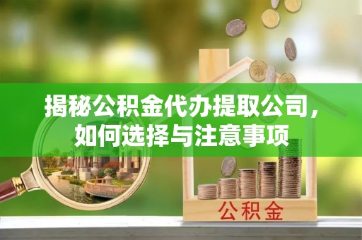 依兰揭秘公积金代办提取公司，如何选择与注意事项