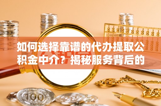 依兰如何选择靠谱的代办提取公积金中介？揭秘服务背后的真相