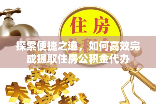 依兰探索便捷之道，如何高效完成提取住房公积金代办