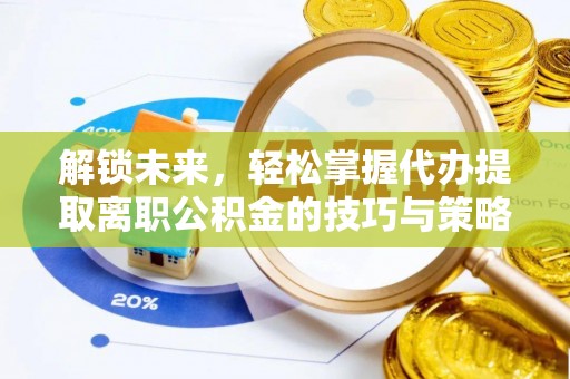 依兰解锁未来，轻松掌握代办提取离职公积金的技巧与策略
