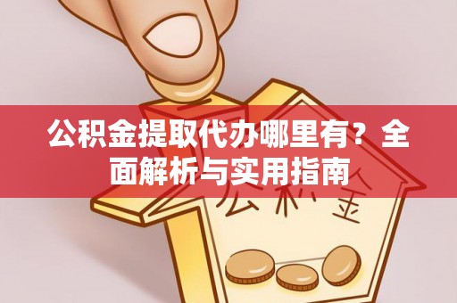 依兰公积金提取代办哪里有？全面解析与实用指南