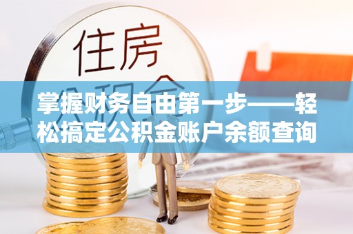 依兰掌握财务自由第一步——轻松搞定公积金账户余额查询的方法与技巧