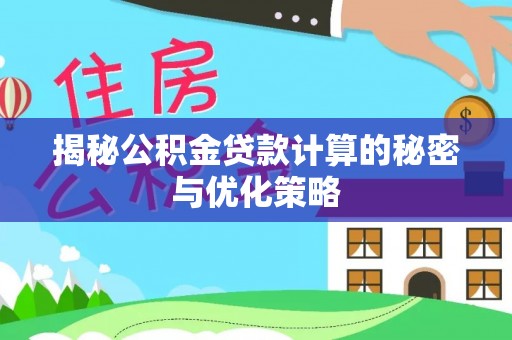 依兰揭秘公积金贷款计算的秘密与优化策略