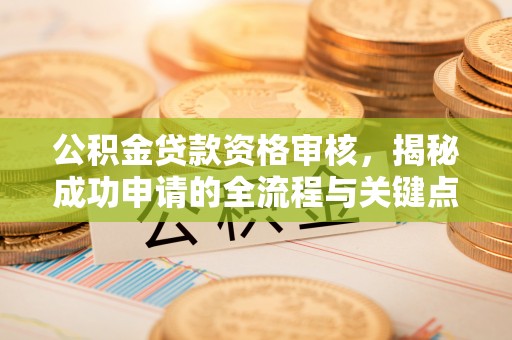 依兰公积金贷款资格审核，揭秘成功申请的全流程与关键点