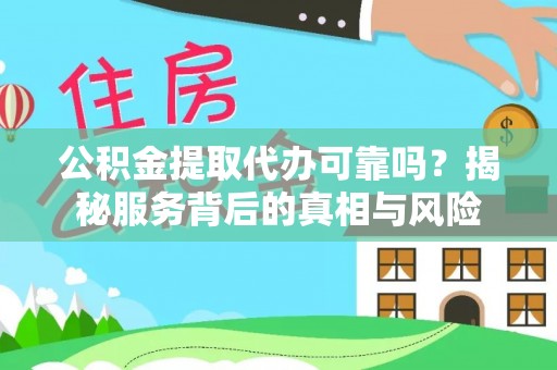 依兰公积金提取代办可靠吗？揭秘服务背后的真相与风险