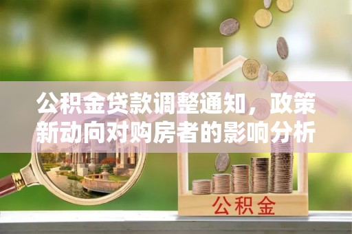 依兰公积金贷款调整通知，政策新动向对购房者的影响分析