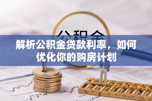 依兰解析公积金贷款利率，如何优化你的购房计划