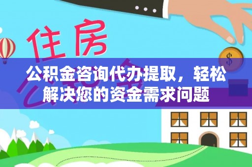 依兰公积金咨询代办提取，轻松解决您的资金需求问题