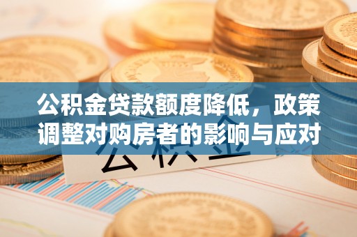 依兰公积金贷款额度降低，政策调整对购房者的影响与应对策略