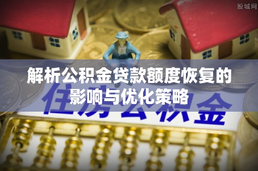 依兰解析公积金贷款额度恢复的影响与优化策略