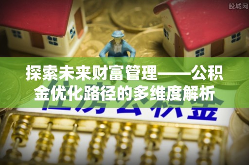 依兰探索未来财富管理——公积金优化路径的多维度解析