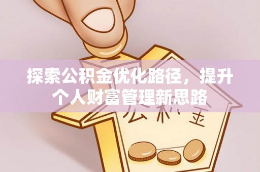 依兰探索公积金优化路径，提升个人财富管理新思路