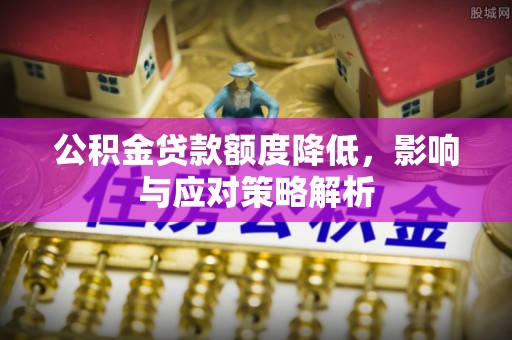 依兰公积金贷款额度降低，影响与应对策略解析