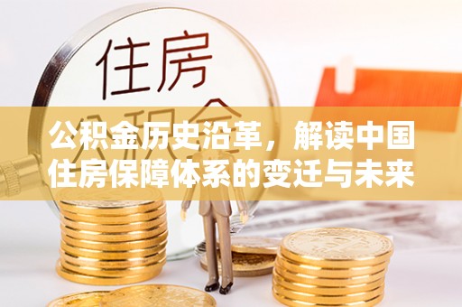 依兰公积金历史沿革，解读中国住房保障体系的变迁与未来