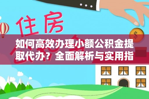 依兰如何高效办理小额公积金提取代办？全面解析与实用指南