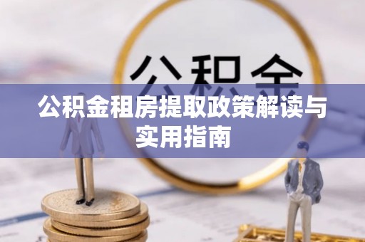 依兰公积金租房提取政策解读与实用指南