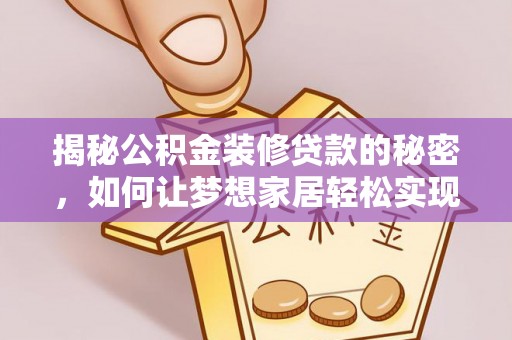 依兰揭秘公积金装修贷款的秘密，如何让梦想家居轻松实现？