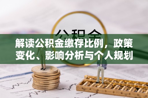 依兰解读公积金缴存比例，政策变化、影响分析与个人规划