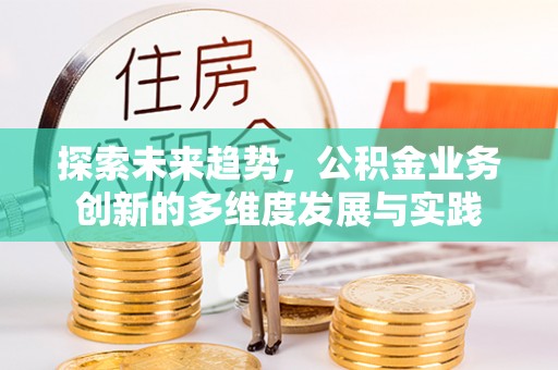 依兰探索未来趋势，公积金业务创新的多维度发展与实践