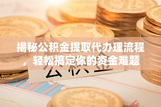 依兰揭秘公积金提取代办理流程，轻松搞定你的资金难题