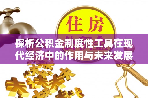 依兰探析公积金制度性工具在现代经济中的作用与未来发展趋势