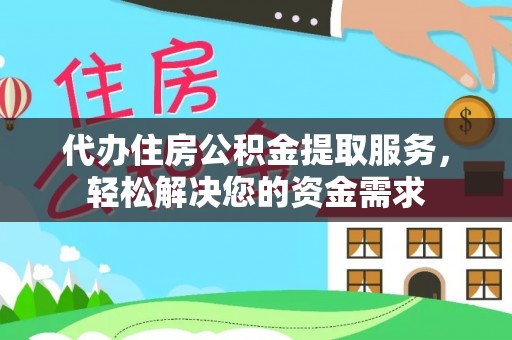 依兰代办住房公积金提取服务，轻松解决您的资金需求