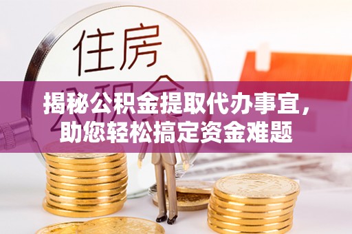 依兰揭秘公积金提取代办事宜，助您轻松搞定资金难题