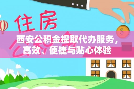依兰西安公积金提取代办服务，高效、便捷与贴心体验