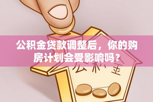 依兰公积金贷款调整后，你的购房计划会受影响吗？
