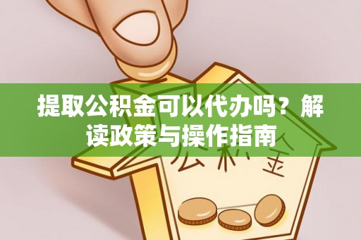 依兰提取公积金可以代办吗？解读政策与操作指南