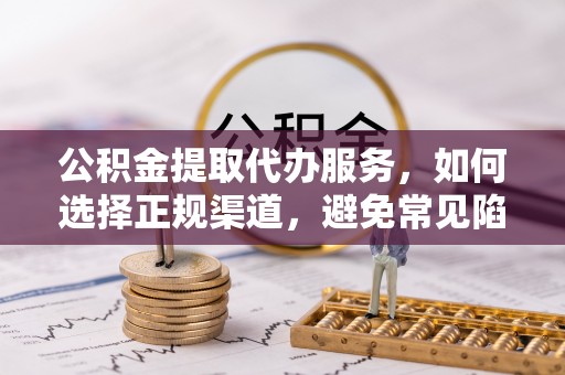 依兰公积金提取代办服务，如何选择正规渠道，避免常见陷阱